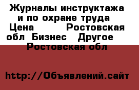 Журналы инструктажа и по охране труда › Цена ­ 300 - Ростовская обл. Бизнес » Другое   . Ростовская обл.